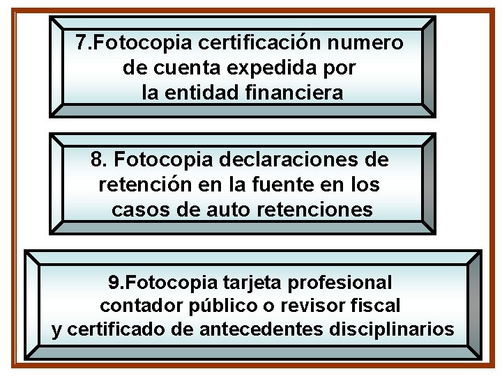 7. Fotocopia certificación numero de cuenta expedida por la entidad financiera 8. Fotocopia declaraciones 7. Fotocopia certificación numero de cuenta expedida por la entidad financiera 8. Fotocopia declaraciones