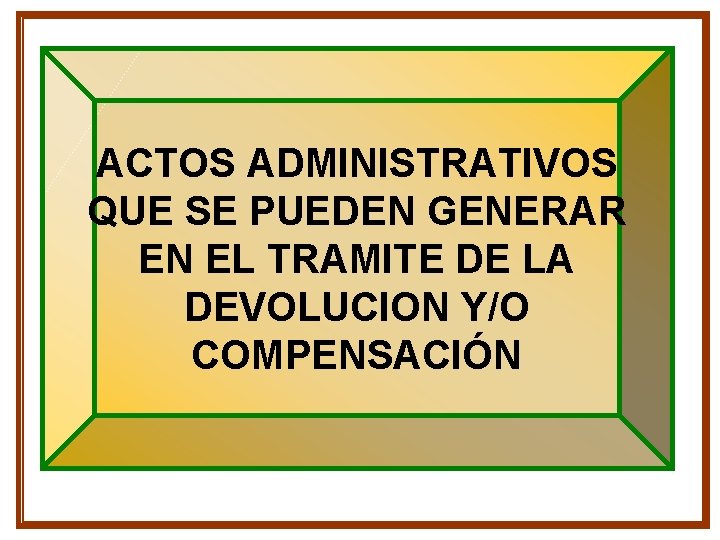 ACTOS ADMINISTRATIVOS QUE SE PUEDEN GENERAR EN EL TRAMITE DE LA DEVOLUCION Y/O COMPENSACIÓN ACTOS ADMINISTRATIVOS QUE SE PUEDEN GENERAR EN EL TRAMITE DE LA DEVOLUCION Y/O COMPENSACIÓN