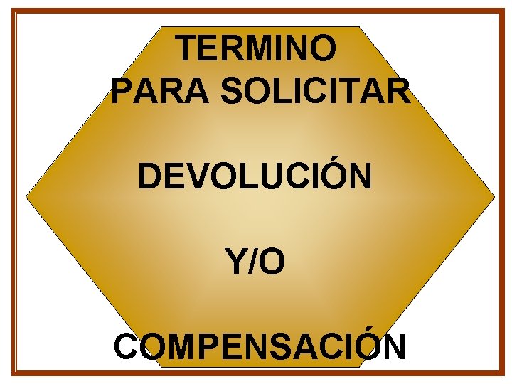 TERMINO PARA SOLICITAR DEVOLUCIÓN Y/O COMPENSACIÓN TERMINO PARA SOLICITAR DEVOLUCIÓN Y/O COMPENSACIÓN