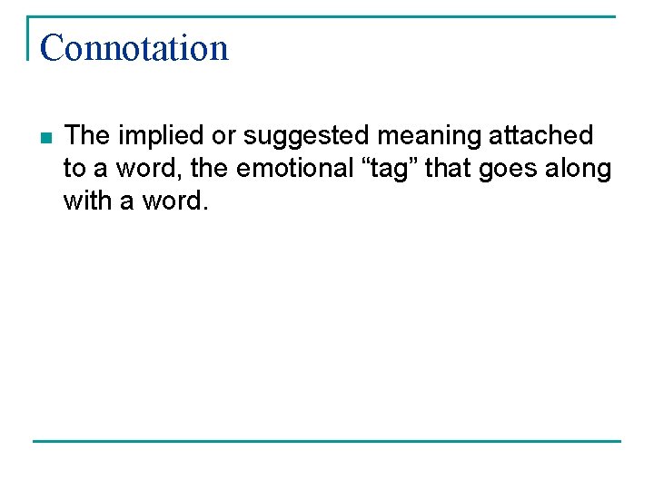 Connotation n The implied or suggested meaning attached to a word, the emotional “tag”