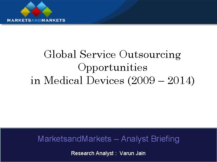 Global Service Outsourcing Opportunities in Medical Devices (2009 – 2014) Marketsand. Markets – Analyst