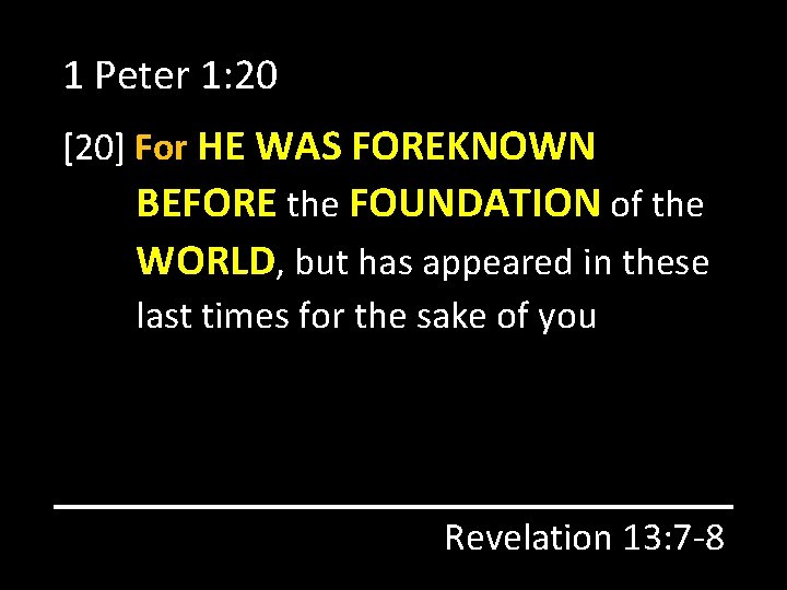 1 Peter 1: 20 [20] For HE WAS FOREKNOWN BEFORE the FOUNDATION of the