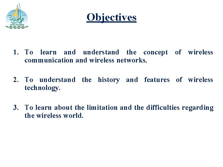 Objectives 1. To learn and understand the concept of wireless communication and wireless networks.