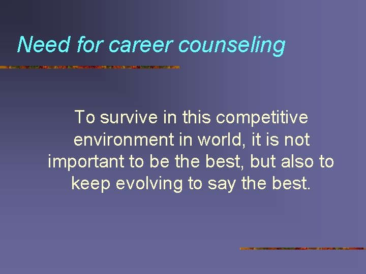 Need for career counseling To survive in this competitive environment in world, it is