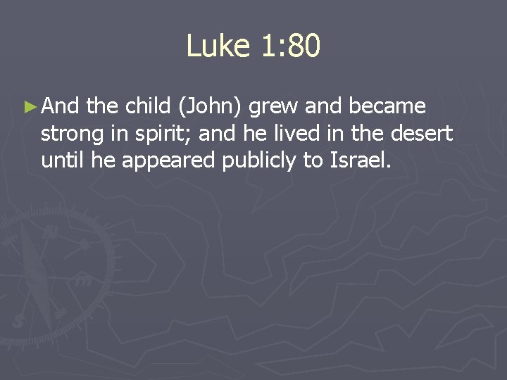 Luke 1: 80 ► And the child (John) grew and became strong in spirit;