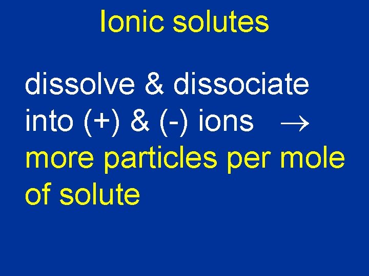 Ionic solutes dissolve & dissociate into (+) & (-) ions more particles per mole