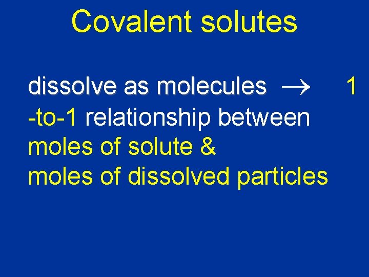 Covalent solutes dissolve as molecules 1 -to-1 relationship between moles of solute & moles