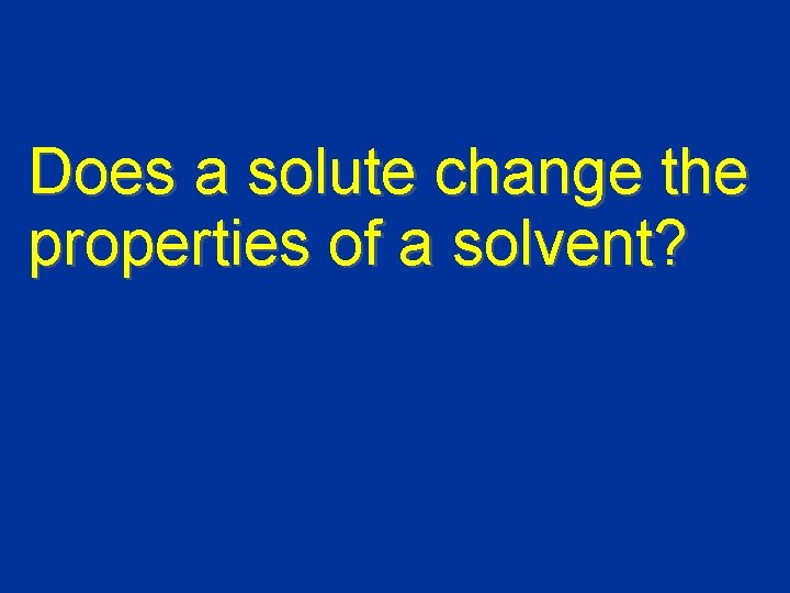 Does a solute change the properties of a solvent? 
