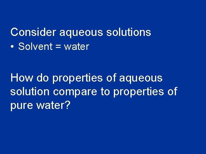 Consider aqueous solutions • Solvent = water How do properties of aqueous solution compare