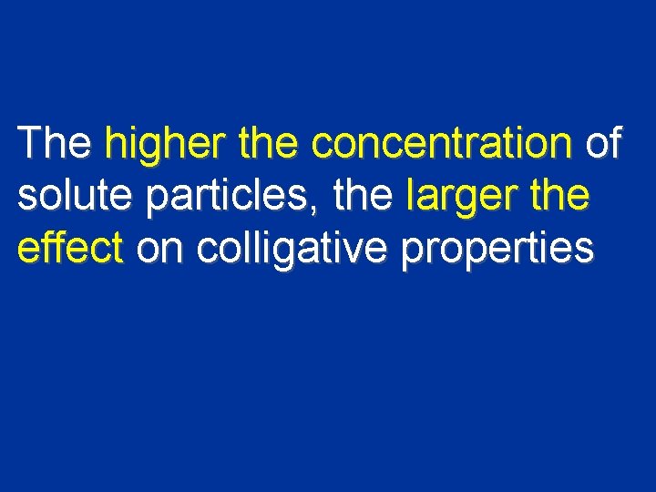 The higher the concentration of solute particles, the larger the effect on colligative properties
