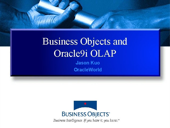 Business Objects and Oracle 9 i OLAP Jason Kuo Oracle. World 