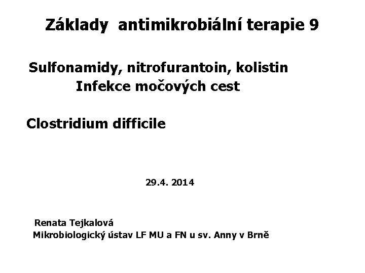 Základy antimikrobiální terapie 9 Sulfonamidy, nitrofurantoin, kolistin Infekce močových cest Clostridium difficile 29. 4.