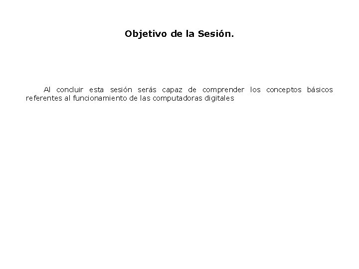 Objetivo de la Sesión. Al concluir esta sesión serás capaz de comprender los conceptos