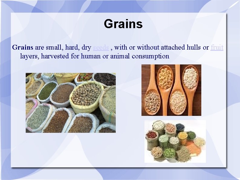 Grains are small, hard, dry seeds , with or without attached hulls or fruit