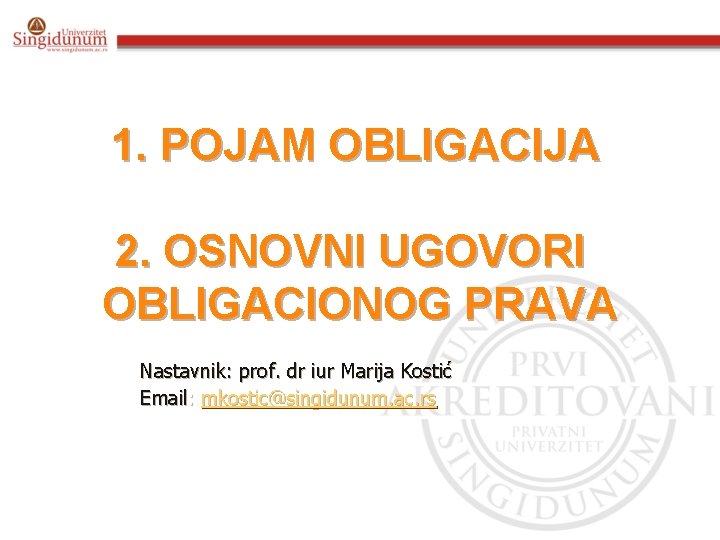 1. POJAM OBLIGACIJA 2. OSNOVNI UGOVORI OBLIGACIONOG PRAVA Nastavnik: prof. dr iur Marija Kostić