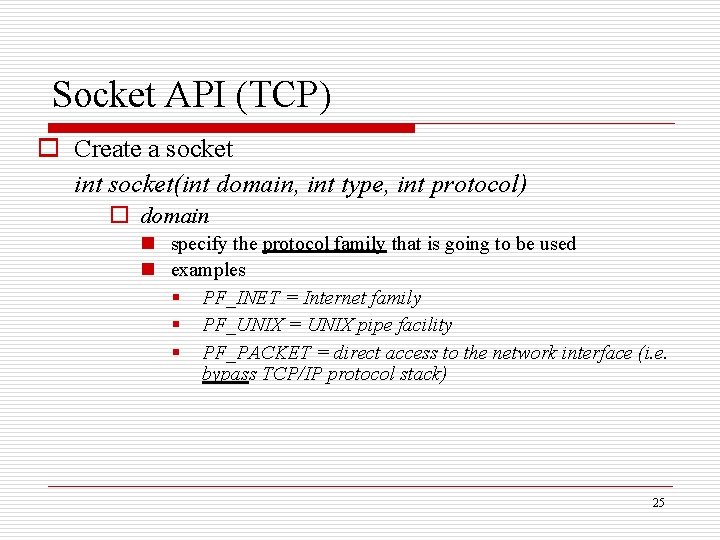 Socket API (TCP) o Create a socket int socket(int domain, int type, int protocol)