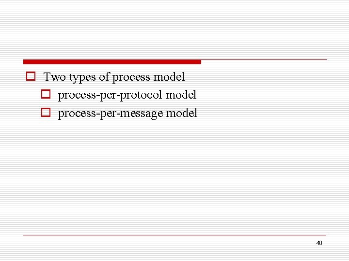 o Two types of process model o process-per-protocol model o process-per-message model 40 