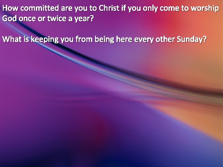 How committed are you to Christ if you only come to worship God once