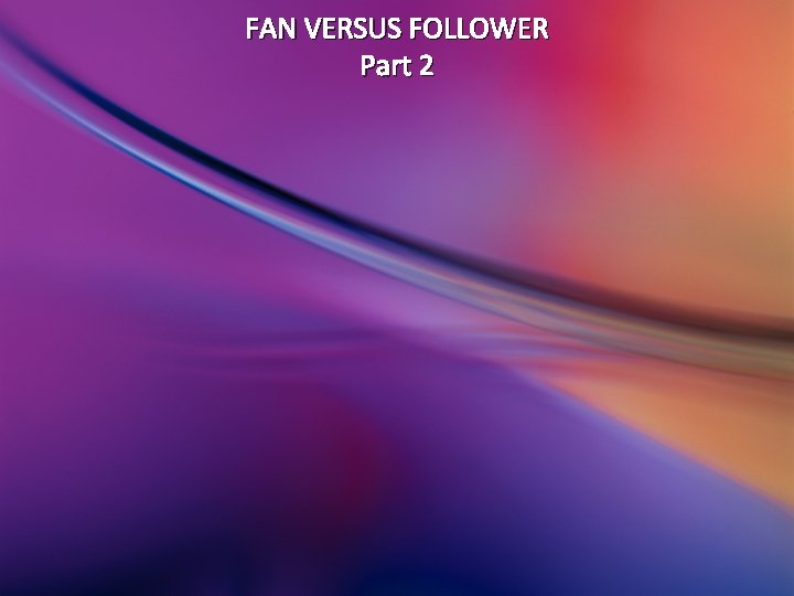 FAN VERSUS FOLLOWER Part 2 FAN VERSUS FOLLOWER Part 2
