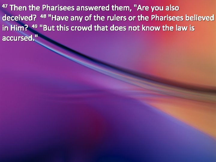 47 Then the Pharisees answered them, "Are you also deceived? 48 "Have any of 47 Then the Pharisees answered them, "Are you also deceived? 48 "Have any of