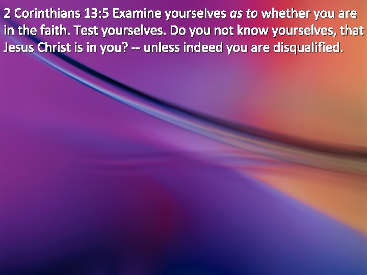 2 Corinthians 13: 5 Examine yourselves as to whether you are in the faith.