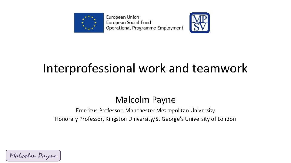 Interprofessional work and teamwork Malcolm Payne Emeritus Professor, Manchester Metropolitan University Honorary Professor, Kingston Interprofessional work and teamwork Malcolm Payne Emeritus Professor, Manchester Metropolitan University Honorary Professor, Kingston
