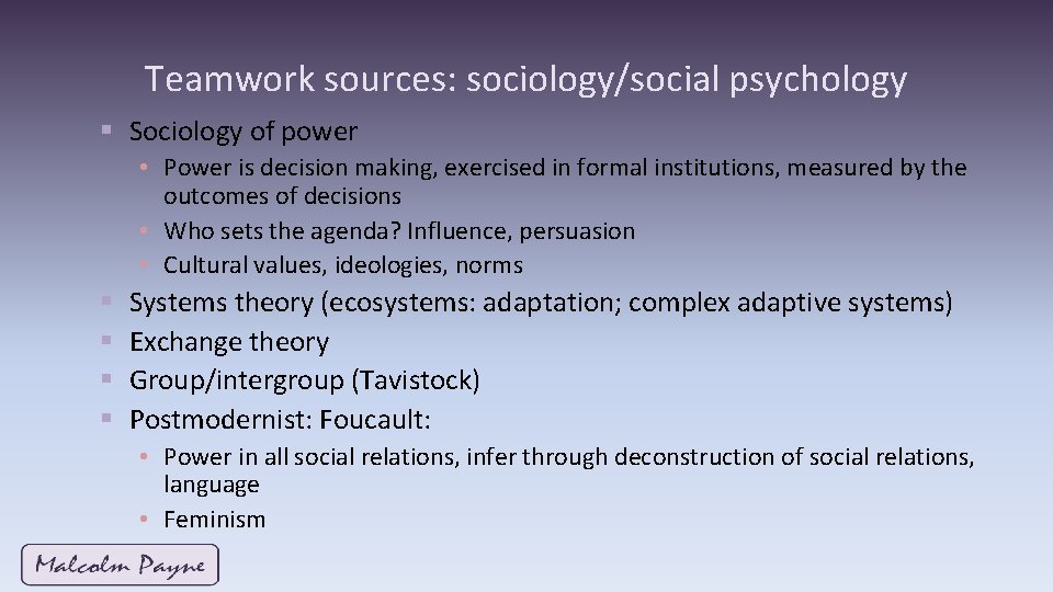 Teamwork sources: sociology/social psychology § Sociology of power • Power is decision making, exercised Teamwork sources: sociology/social psychology § Sociology of power • Power is decision making, exercised