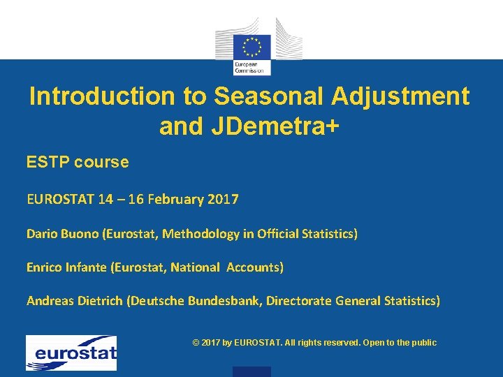 Introduction to Seasonal Adjustment and JDemetra+ ESTP course EUROSTAT 14 – 16 February 2017