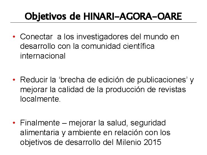 Objetivos de HINARI-AGORA-OARE • Conectar a los investigadores del mundo en desarrollo con la