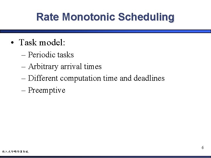 Rate Monotonic Scheduling • Task model: – Periodic tasks – Arbitrary arrival times –