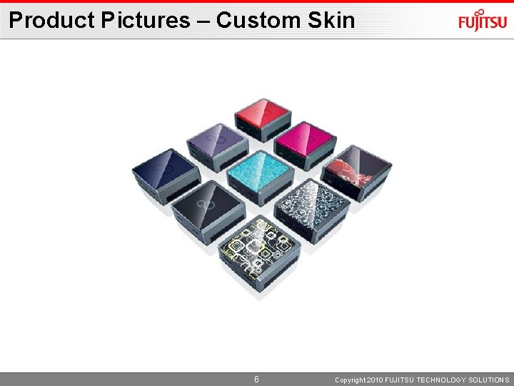 Product Pictures – Custom Skin 6 Copyright 2010 FUJITSU TECHNOLOGY SOLUTIONS 