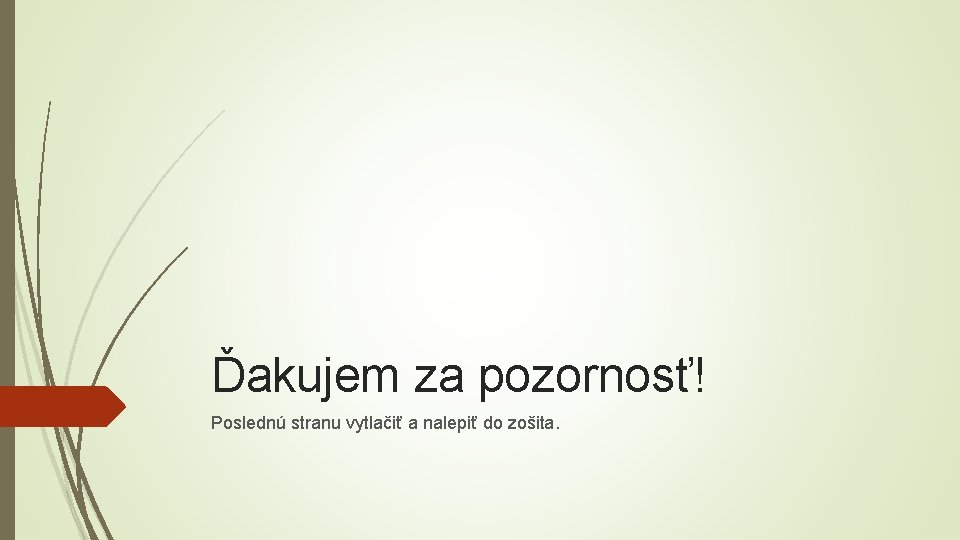 Ďakujem za pozornosť! Poslednú stranu vytlačiť a nalepiť do zošita. 