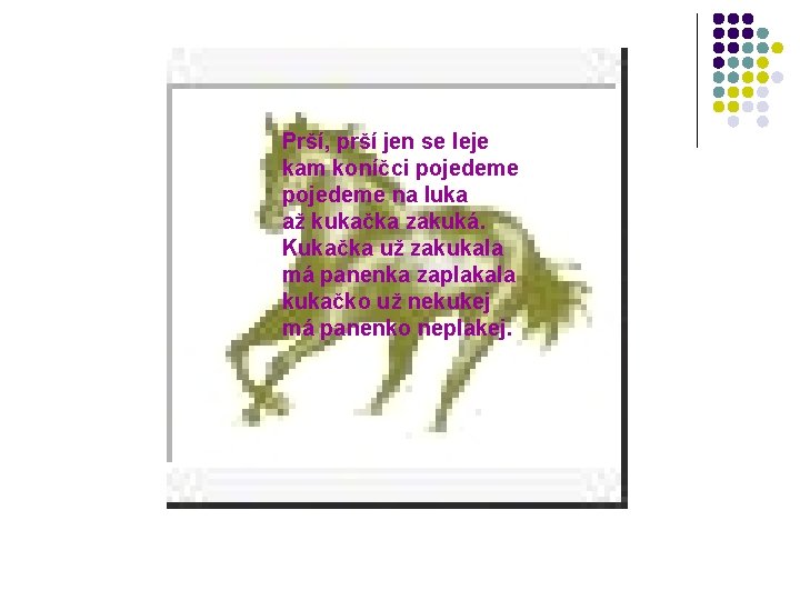 Prší, prší jen se leje kam koníčci pojedeme na luka až kukačka zakuká. Kukačka