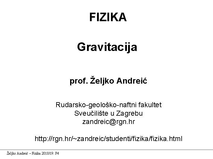 FIZIKA Gravitacija prof. Željko Andreić Rudarsko-geološko-naftni fakultet Sveučilište u Zagrebu zandreic@rgn. hr http: //rgn.