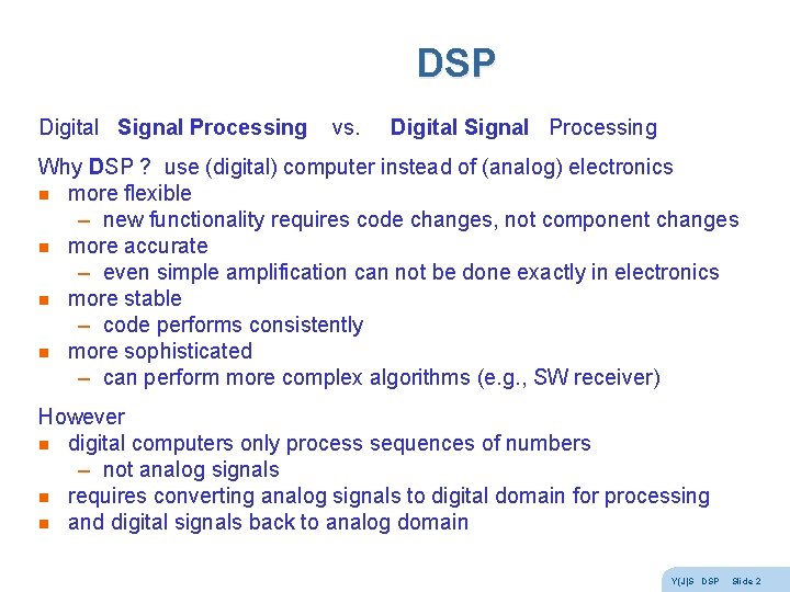 DSP Digital Signal Processing vs. Digital Signal Processing Why DSP ? use (digital) computer DSP Digital Signal Processing vs. Digital Signal Processing Why DSP ? use (digital) computer