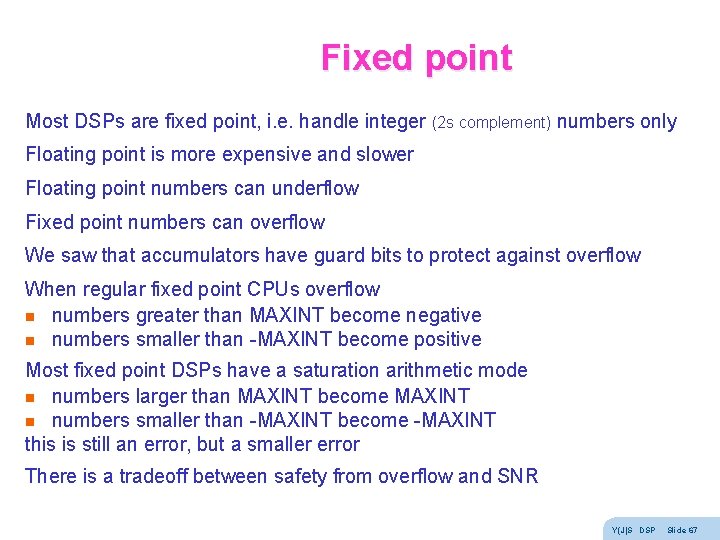 Fixed point Most DSPs are fixed point, i. e. handle integer (2 s complement) Fixed point Most DSPs are fixed point, i. e. handle integer (2 s complement)