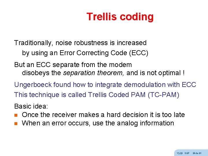 Trellis coding Traditionally, noise robustness is increased by using an Error Correcting Code (ECC) Trellis coding Traditionally, noise robustness is increased by using an Error Correcting Code (ECC)