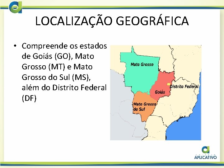 LOCALIZAÇÃO GEOGRÁFICA • Compreende os estados de Goiás (GO), Mato Grosso (MT) e Mato