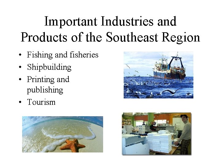 Important Industries and Products of the Southeast Region • Fishing and fisheries • Shipbuilding