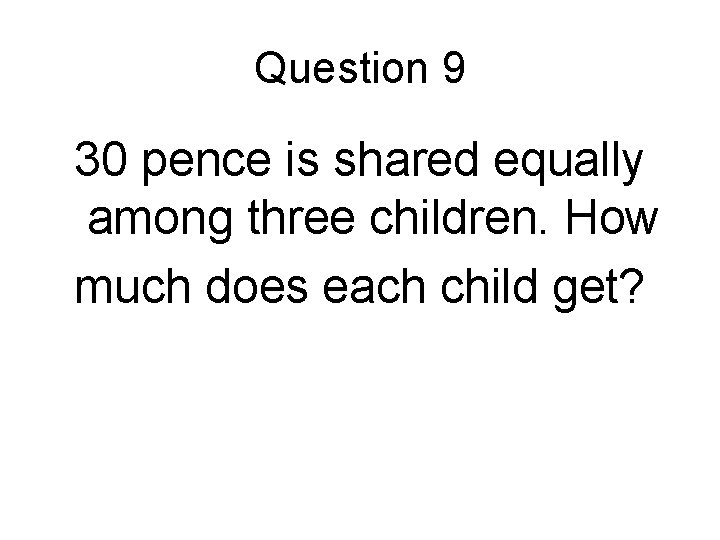 Question 9 30 pence is shared equally among three children. How much does each