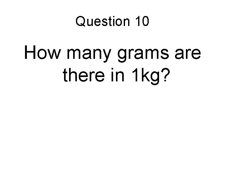 Question 10 How many grams are there in 1 kg? 