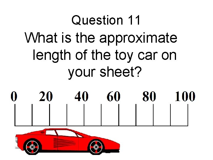 Question 11 What is the approximate length of the toy car on your sheet?