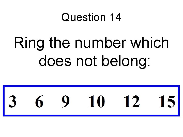 Question 14 Ring the number which does not belong: 