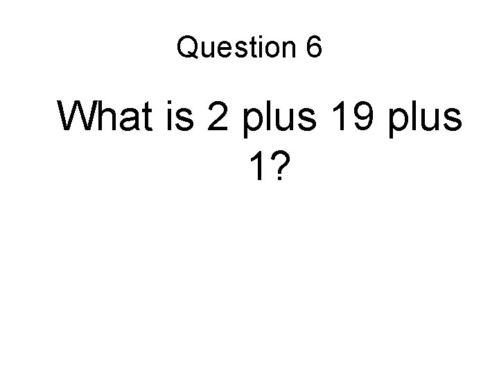 Question 6 What is 2 plus 19 plus 1? 