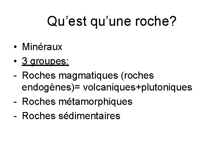 Qu’est qu’une roche? • Minéraux • 3 groupes: - Roches magmatiques (roches endogènes)= volcaniques+plutoniques Qu’est qu’une roche? • Minéraux • 3 groupes: - Roches magmatiques (roches endogènes)= volcaniques+plutoniques