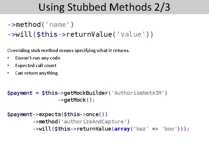 Using Stubbed Methods 2/3 ->method('name') ->will($this->return. Value('value')) Overriding stub method means specifying what it