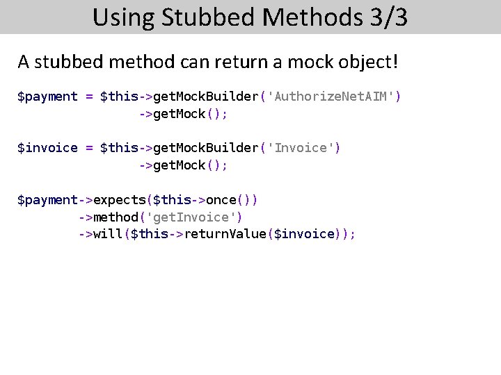 Using Stubbed Methods 3/3 A stubbed method can return a mock object! $payment =