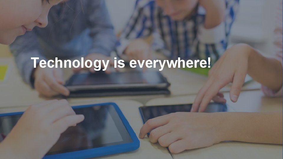 Technology is everywhere! 