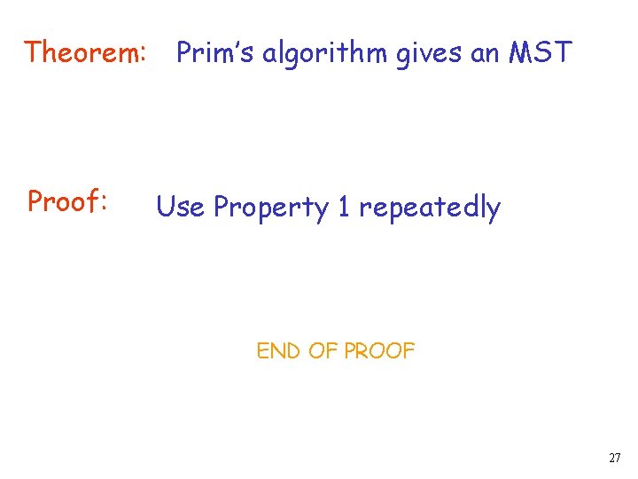 Theorem: Proof: Prim’s algorithm gives an MST Use Property 1 repeatedly END OF PROOF