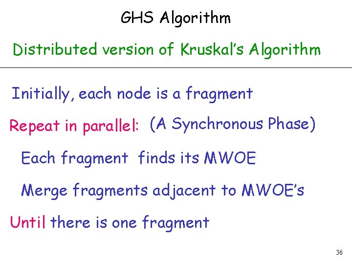 GHS Algorithm Distributed version of Kruskal’s Algorithm Initially, each node is a fragment Repeat